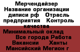 Мерчендайзер › Название организации ­ диписи.рф › Отрасль предприятия ­ Контроль качества › Минимальный оклад ­ 20 000 - Все города Работа » Вакансии   . Ханты-Мансийский,Мегион г.